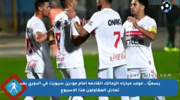 رسميًا.. موعد مباراة الزمالك القادمة أمام مودرن سبورت في الدوري بعد تعادل المقاولون هذا الأسبوع